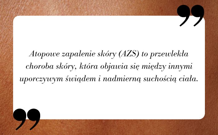 Atopowe zapalenie skóry (AZS) to przewlekła choroba skóry, która objawia się między innymi uporczywym świądem i nadmierną suchością ciała.